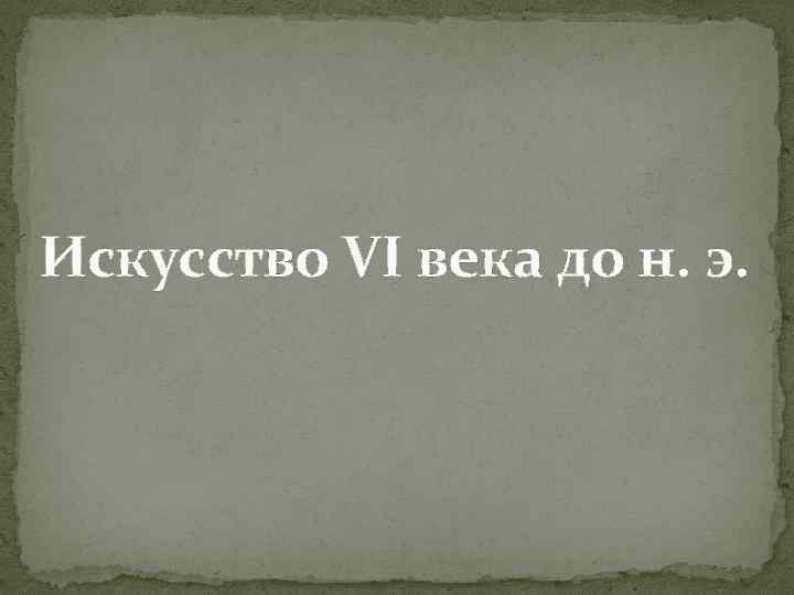 Искусство VI века до н. э. 