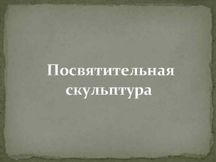  Посвятительная скульптура 