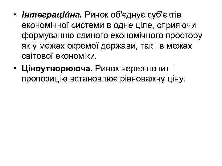  • інтеграційна. Ринок об'єднує суб'єктів економічної системи в одне ціле, сприяючи формуванню єдиного