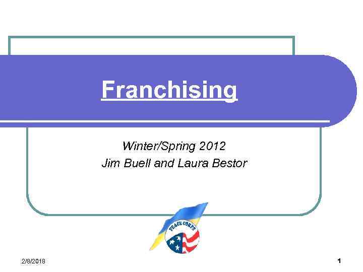 Franchising Winter/Spring 2012 Jim Buell and Laura Bestor 2/8/2018 1 