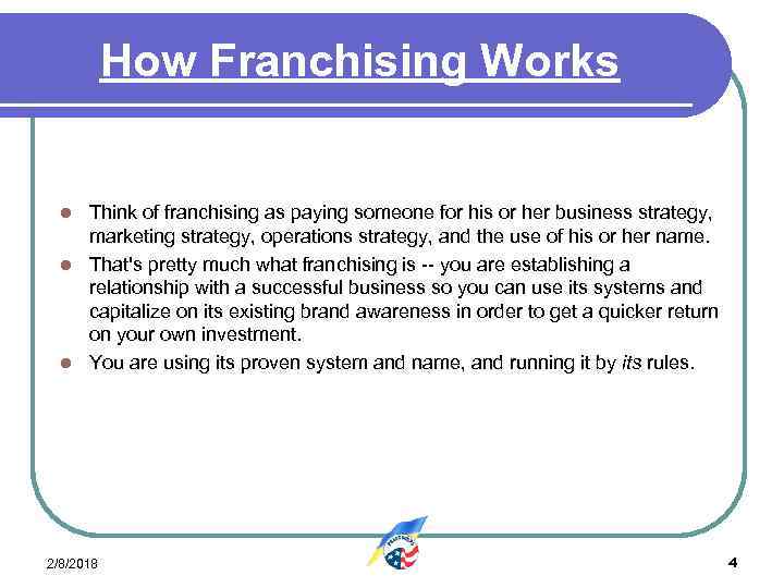 How Franchising Works Think of franchising as paying someone for his or her business