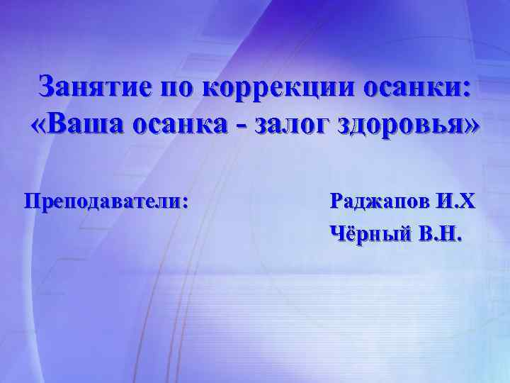 Занятие по коррекции осанки: «Ваша осанка - залог здоровья» Преподаватели: Раджапов И. Х Чёрный