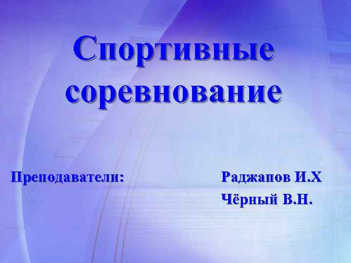 Спортивные соревнование Преподаватели: Раджапов И. Х Чёрный В. Н. 