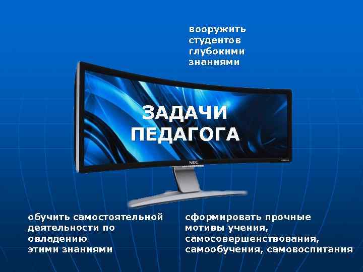 вооружить студентов глубокими знаниями ЗАДАЧИ ПЕДАГОГА обучить самостоятельной деятельности по овладению этими знаниями сформировать