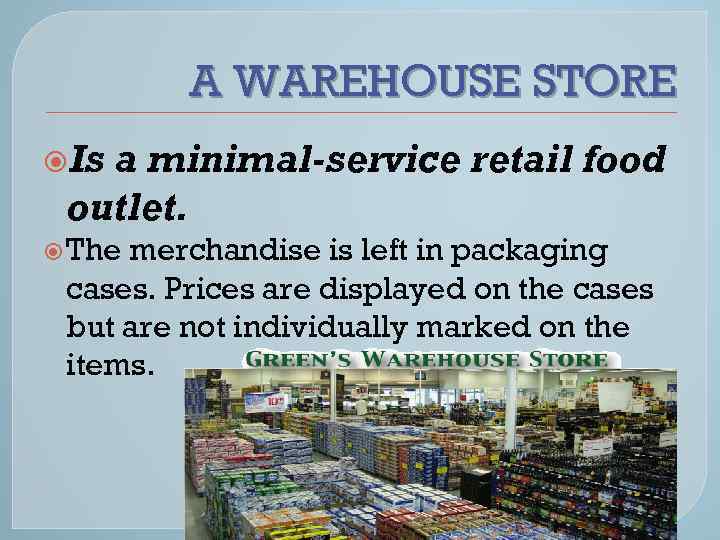 A WAREHOUSE STORE Is a minimal-service retail food outlet. The merchandise is left in
