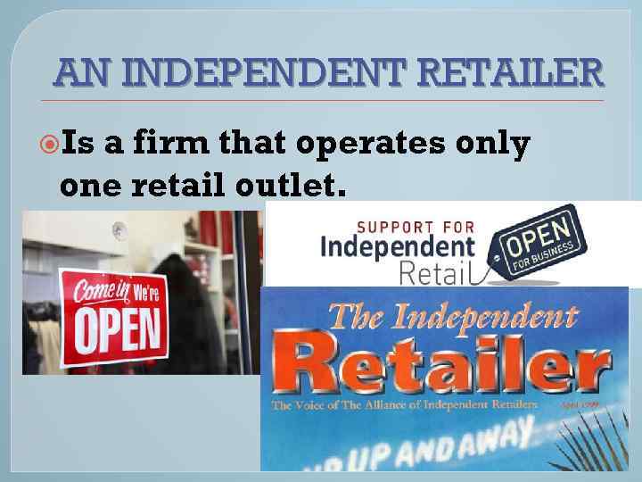 AN INDEPENDENT RETAILER Is a firm that operates only one retail outlet. 