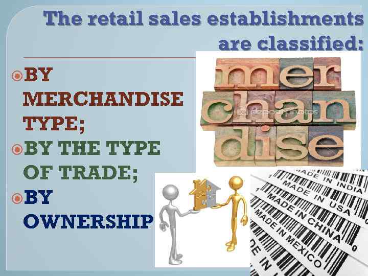 The retail sales establishments are classified: BY MERCHANDISE TYPE; BY THE TYPE OF TRADE;