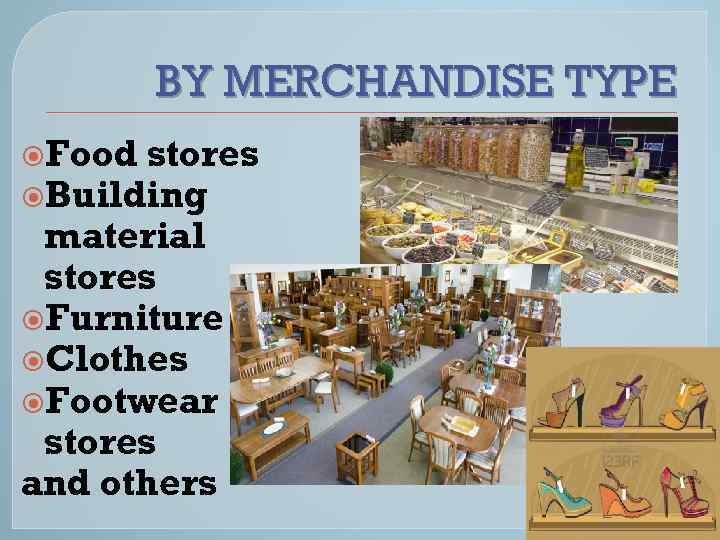 BY MERCHANDISE TYPE Food stores Building material stores Furniture Clothes Footwear stores and others