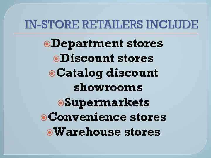 IN-STORE RETAILERS INCLUDE Department stores Discount stores Catalog discount showrooms Supermarkets Convenience stores Warehouse