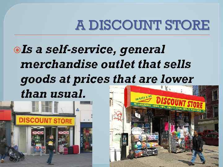 A DISCOUNT STORE Is a self-service, general merchandise outlet that sells goods at prices