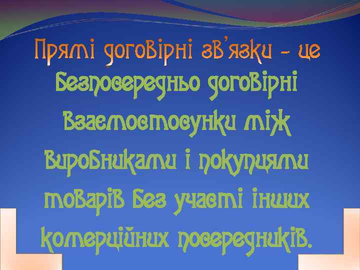 безпосередньо договірні взаємостосунки між виробниками і покупцями товарів без участі інших комерційних посередників. 