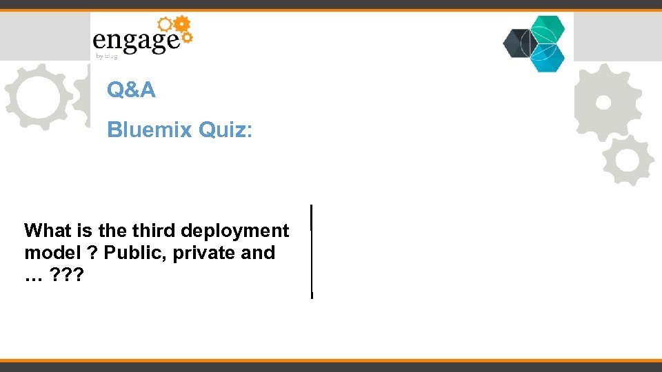 Q&A Bluemix Quiz: What is the third deployment model ? Public, private and …
