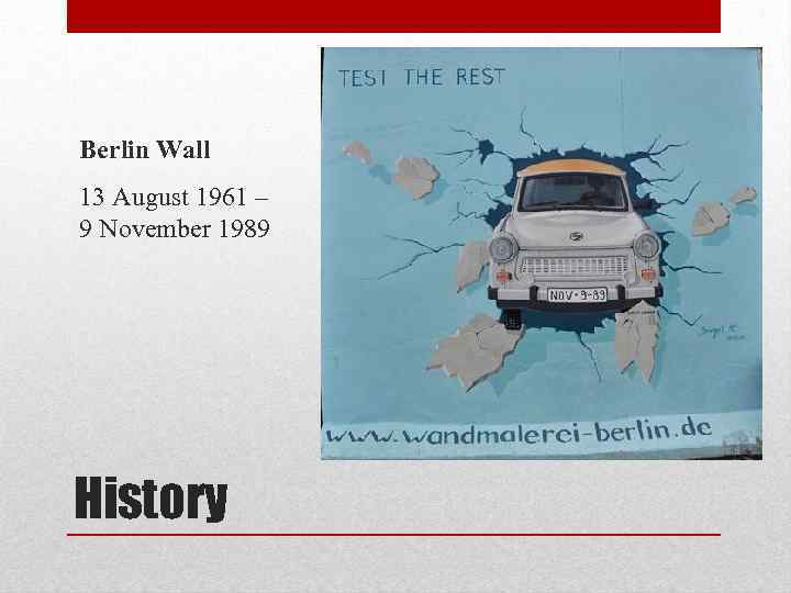 Berlin Wall 13 August 1961 – 9 November 1989 History 