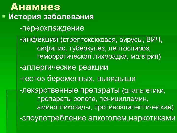Анамнез § История заболевания -переохлаждение -инфекция (стрептококковая, вирусы, ВИЧ, сифилис, туберкулез, лептоспироз, геморрагическая лихорадка,