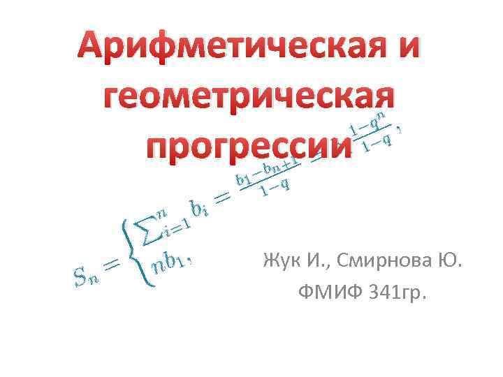 Арифметическая и геометрическая прогрессии Жук И. , Смирнова Ю. ФМИФ 341 гр. 