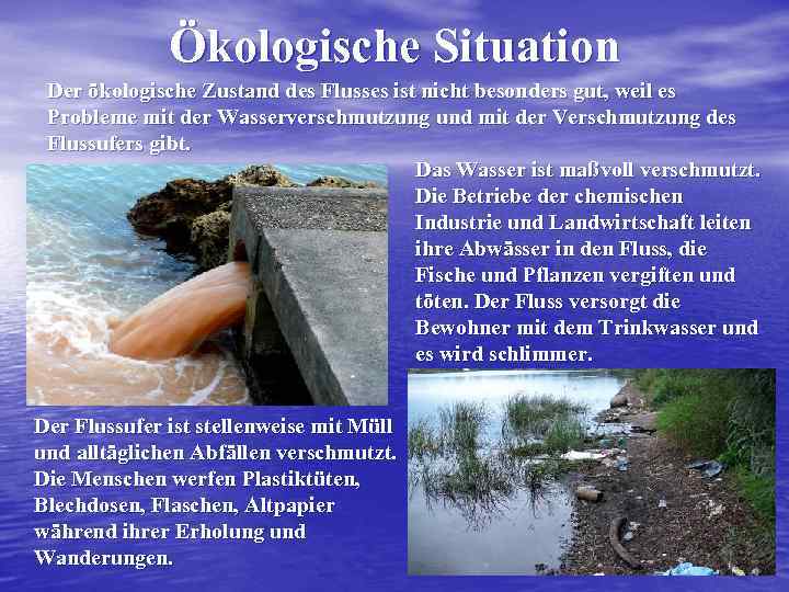 Ökologische Situation Der ökologische Zustand des Flusses ist nicht besonders gut, weil es Probleme