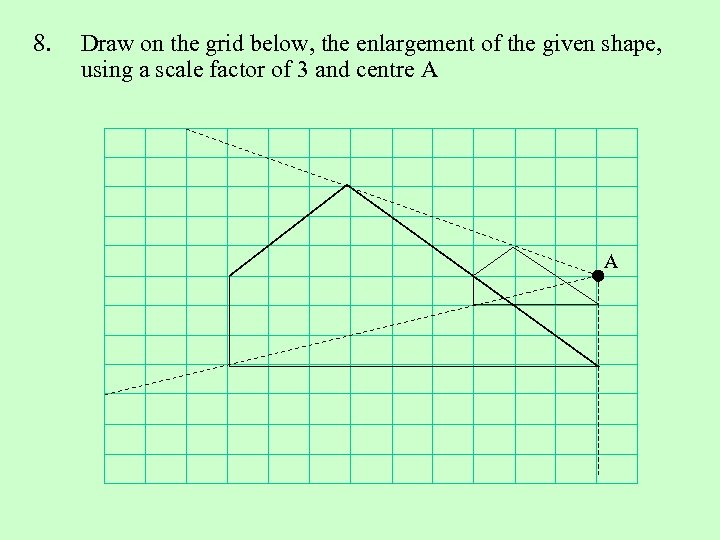 8. Draw on the grid below, the enlargement of the given shape, using a