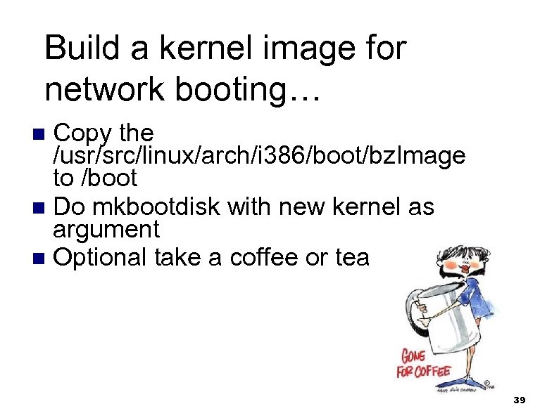 Build a kernel image for network booting… Copy the /usr/src/linux/arch/i 386/boot/bz. Image to /boot