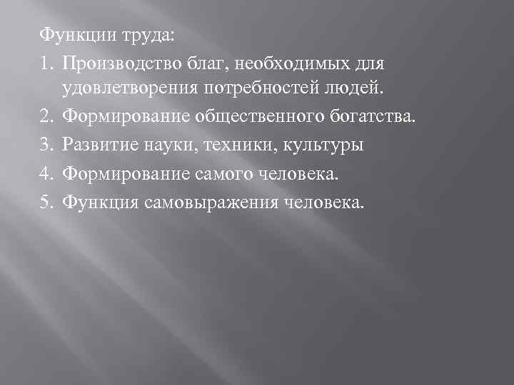 Функции труда: 1. Производство благ, необходимых для удовлетворения потребностей людей. 2. Формирование общественного богатства.