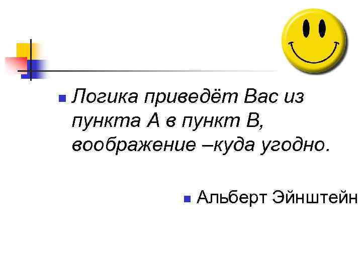 n Логика приведёт Вас из пункта А в пункт В, воображение –куда угодно. n