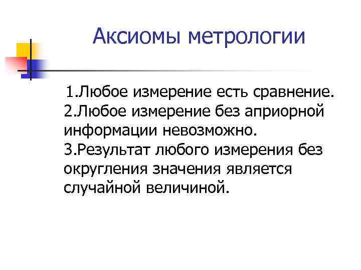 Аксиомы метрологии 1. Любое измерение есть сравнение. 2. Любое измерение без априорной информации невозможно.