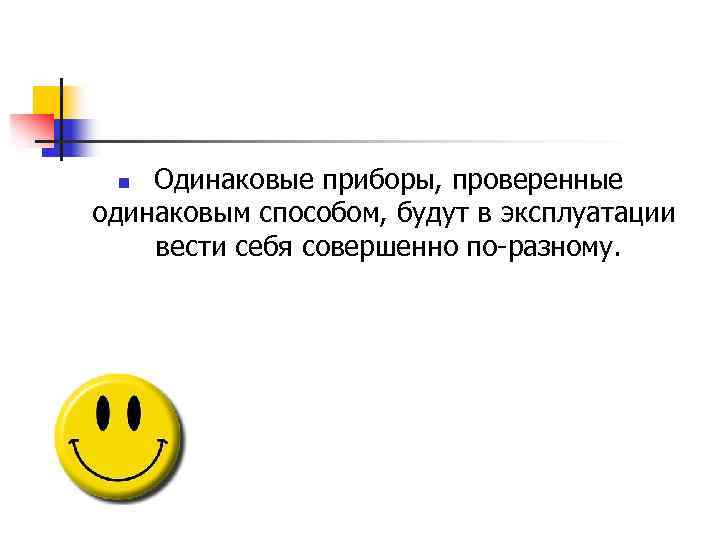  Одинаковые приборы, проверенные одинаковым способом, будут в эксплуатации вести себя совершенно по-разному. n