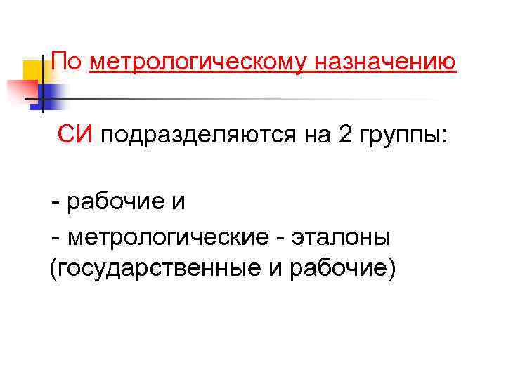 По метрологическому назначению СИ подразделяются на 2 группы: - рабочие и - метрологические -