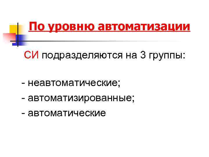 По уровню автоматизации СИ подразделяются на 3 группы: - неавтоматические; - автоматизированные; - автоматические