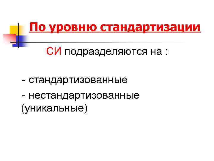 По уровню стандартизации СИ подразделяются на : - стандартизованные - нестандартизованные (уникальные) 