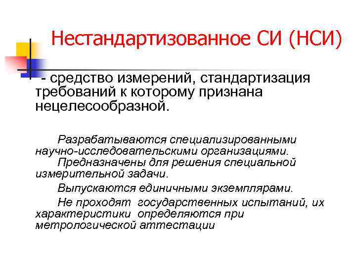 Нестандартизованное СИ (НСИ) - средство измерений, стандартизация требований к которому признана нецелесообразной. Разрабатываются специализированными