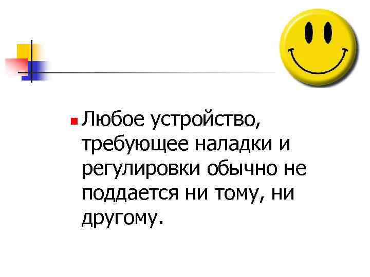 n Любое устройство, требующее наладки и регулировки обычно не поддается ни тому, ни другому.