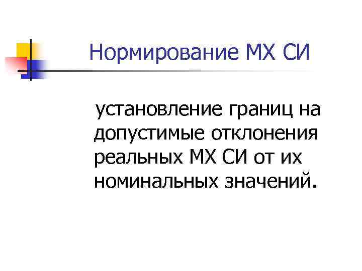 Нормирование МХ СИ установление границ на допустимые отклонения реальных МХ СИ от их номинальных