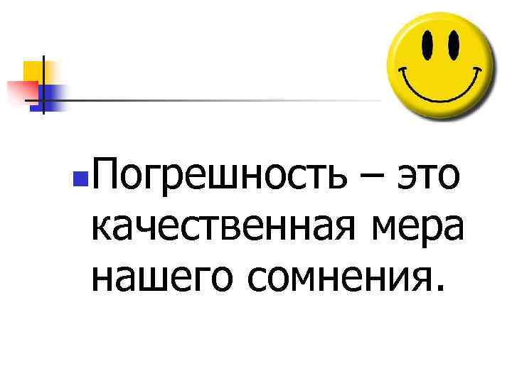 Погрешность – это качественная мера нашего сомнения. n 