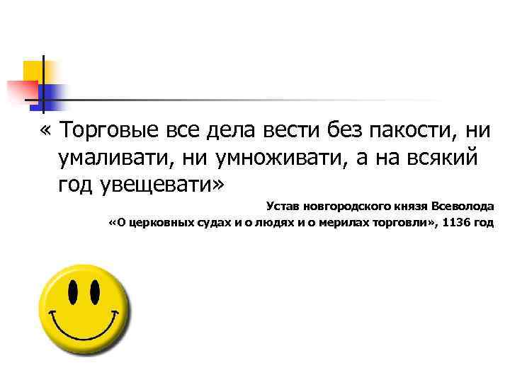  « Торговые все дела вести без пакости, ни умаливати, ни умноживати, а на