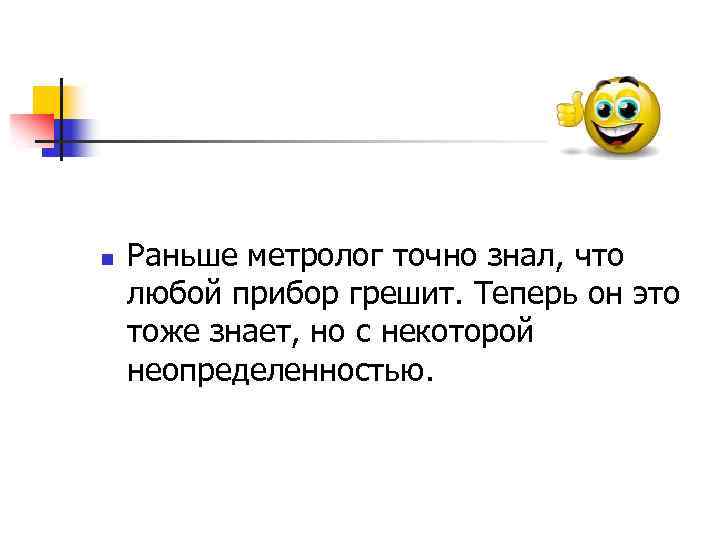 n Раньше метролог точно знал, что любой прибор грешит. Теперь он это тоже знает,