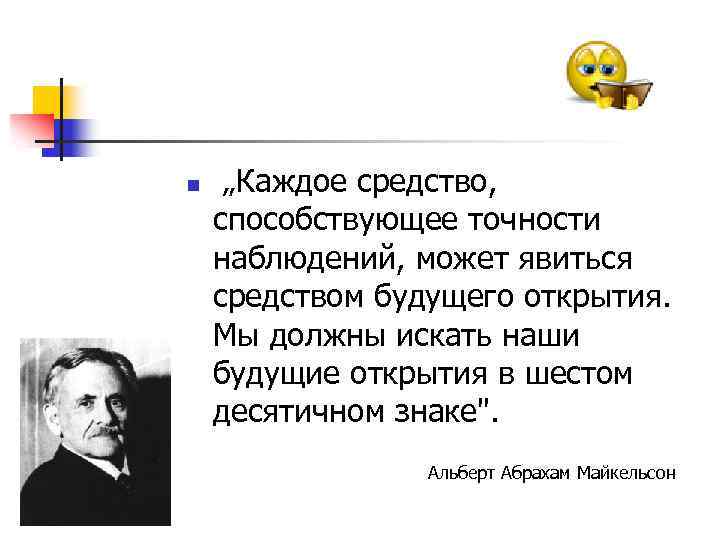 n „Каждое средство, способствующее точности наблюдений, может явиться средством будущего открытия. Мы должны искать