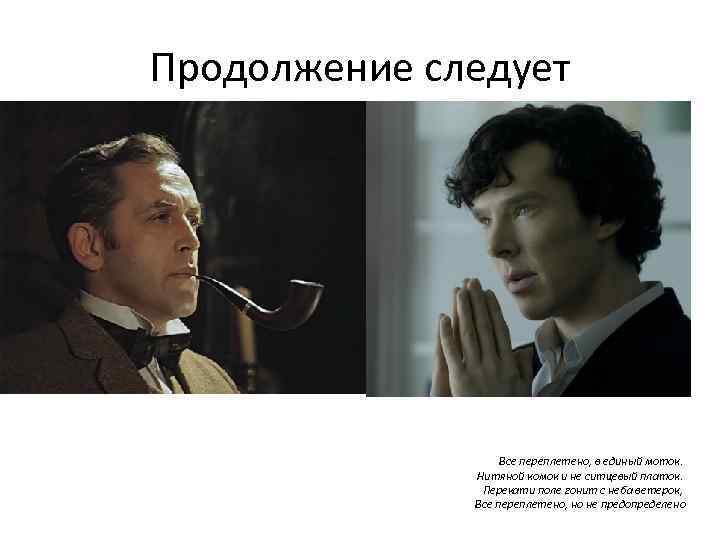 Продолжение следует Все переплетено, в единый моток. Нитяной комок и не ситцевый платок. Перекати