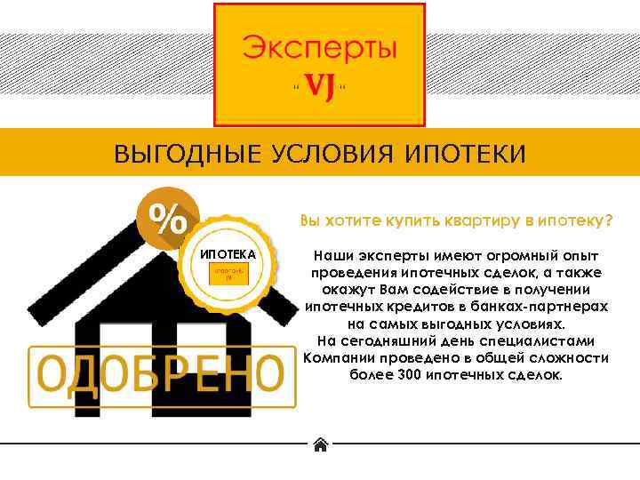 ВЫГОДНЫЕ УСЛОВИЯ ИПОТЕКИ Вы хотите купить квартиру в ипотеку? ИПОТЕКА Наши эксперты имеют огромный