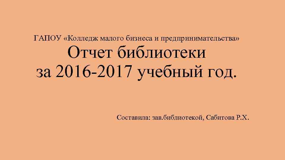 ГАПОУ «Колледж малого бизнеса и предпринимательства» Отчет библиотеки за 2016 -2017 учебный год. Составила: