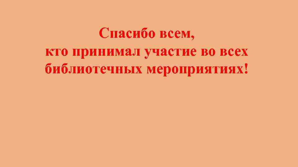 Спасибо всем, кто принимал участие во всех библиотечных мероприятиях! 