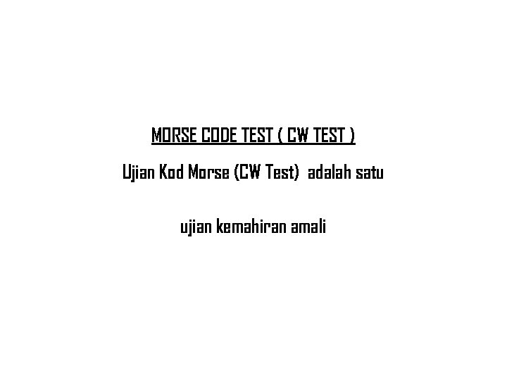 MORSE CODE TEST ( CW TEST ) Ujian Kod Morse (CW Test) adalah satu