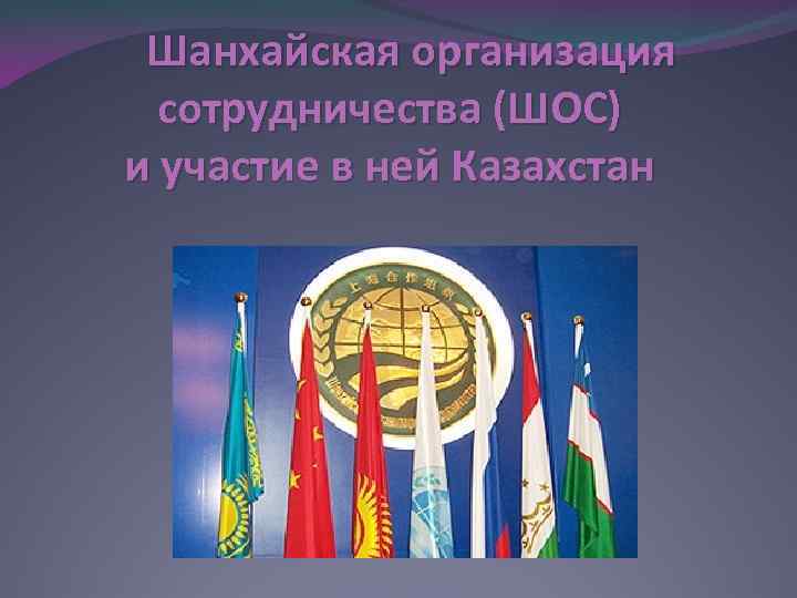 Шанхайская организация сотрудничества (ШОС) и участие в ней Казахстан 