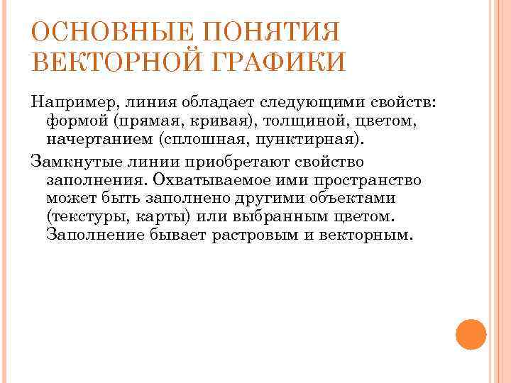 ОСНОВНЫЕ ПОНЯТИЯ ВЕКТОРНОЙ ГРАФИКИ Например, линия обладает следующими свойств: формой (прямая, кривая), толщиной, цветом,