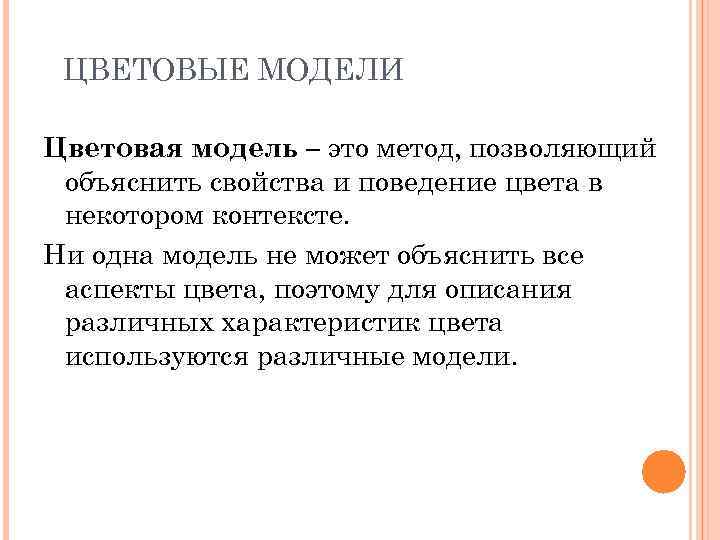 ЦВЕТОВЫЕ МОДЕЛИ Цветовая модель – это метод, позволяющий объяснить свойства и поведение цвета в