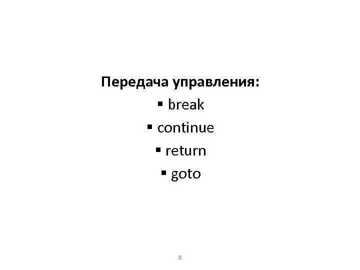 Передача управления: § break § continue § return § goto 8 