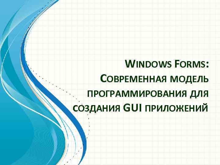 WINDOWS FORMS: СОВРЕМЕННАЯ МОДЕЛЬ ПРОГРАММИРОВАНИЯ ДЛЯ СОЗДАНИЯ GUI ПРИЛОЖЕНИЙ 