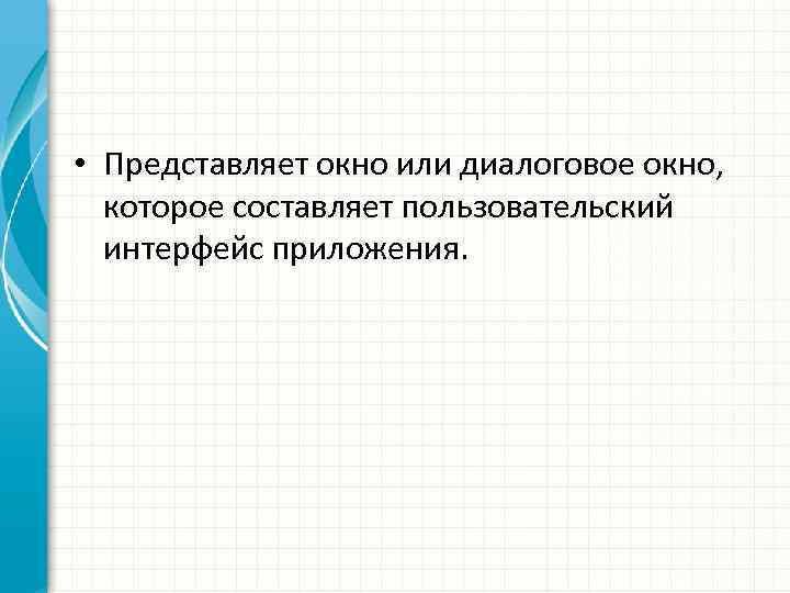  • Представляет окно или диалоговое окно, которое составляет пользовательский интерфейс приложения. 