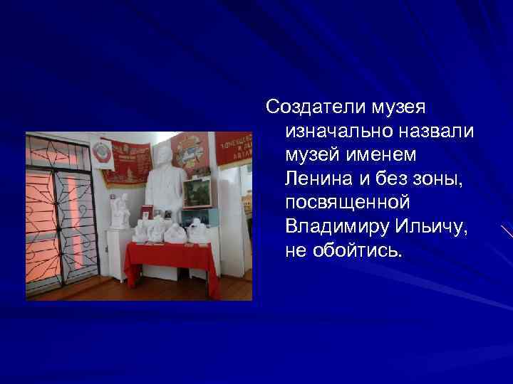 Создатели музея изначально назвали музей именем Ленина и без зоны, посвященной Владимиру Ильичу, не