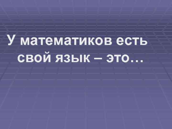 У математиков есть свой язык – это… 