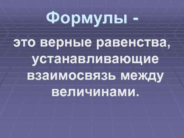 Формулы это верные равенства, устанавливающие взаимосвязь между величинами. 